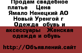 Продам свадебное платье. › Цена ­ 5 000 - Ямало-Ненецкий АО, Новый Уренгой г. Одежда, обувь и аксессуары » Женская одежда и обувь   